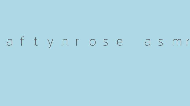aftynrose asmr
